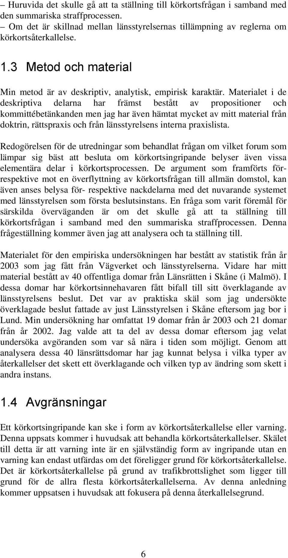 Materialet i de deskriptiva delarna har främst bestått av propositioner och kommittébetänkanden men jag har även hämtat mycket av mitt material från doktrin, rättspraxis och från länsstyrelsens
