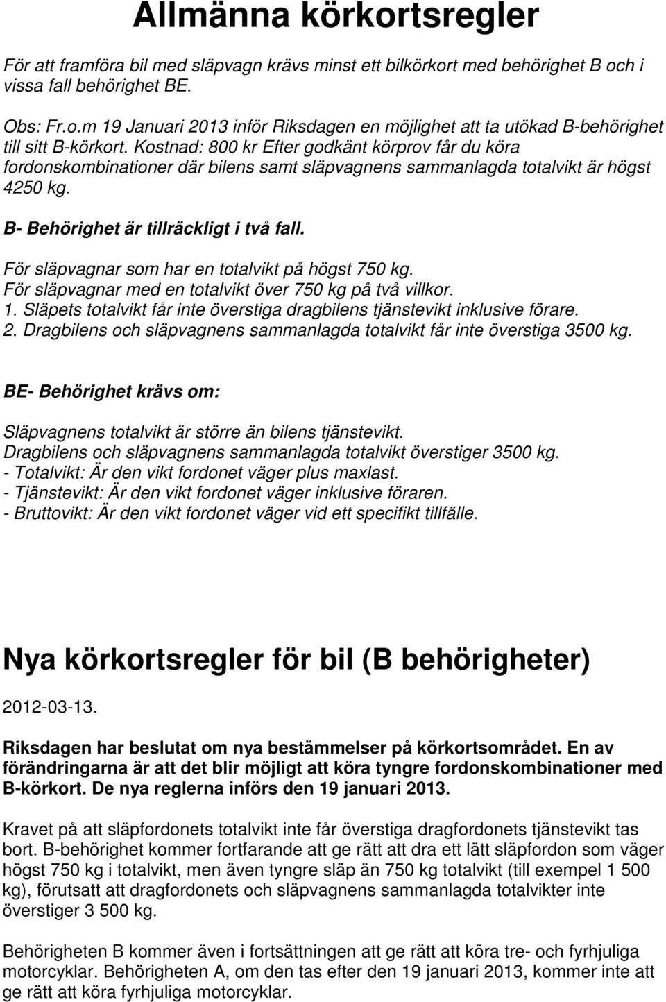 För släpvagnar som har en totalvikt på högst 750 kg. För släpvagnar med en totalvikt över 750 kg på två villkor. 1. Släpets totalvikt får inte överstiga dragbilens tjänstevikt inklusive förare. 2.