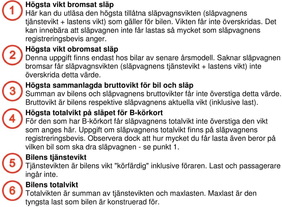 Saknar släpvagnen bromsar får släpvagnsvikten (släpvagnens tjänstevikt + lastens vikt) inte överskrida detta värde.