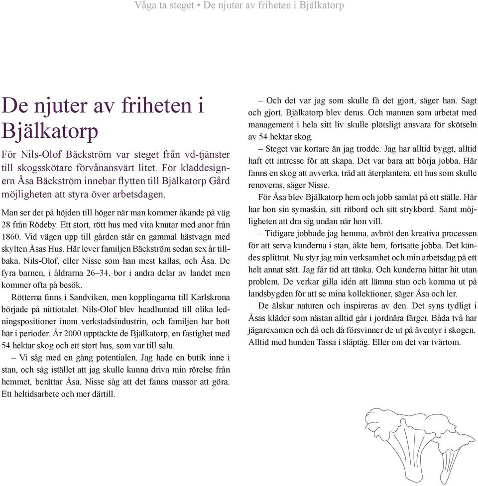 Ett stort, rött hus med vita knutar med anor från 1860. Vid vägen upp till gården står en gammal hästvagn med skylten Åsas Hus. Här lever familjen Bäckström sedan sex år tillbaka.