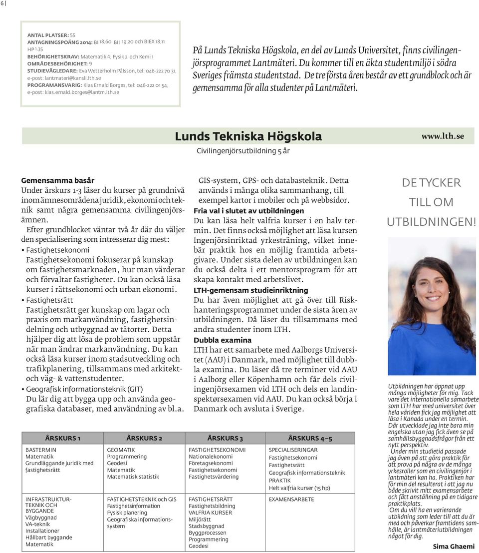 se PROGRAMANSVARIG: Klas Ernald Borges, tel: 046-222 01 54, e-post: klas.ernald.borges@lantm.lth.se På Lunds Tekniska Högskola, en del av Lunds Universitet, finns civilingenjörsprogrammet Lantmäteri.