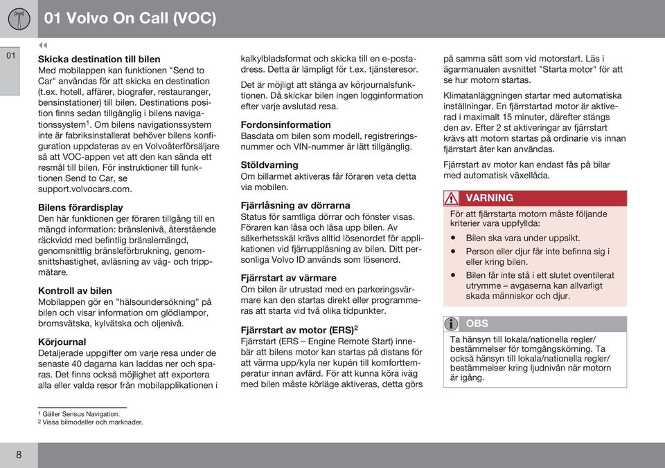 Om bilens navigationssystem inte är fabriksinstallerat behöver bilens konfiguration uppdateras av en Volvoåterförsäljare så att VOC-appen vet att den kan sända ett resmål till bilen.