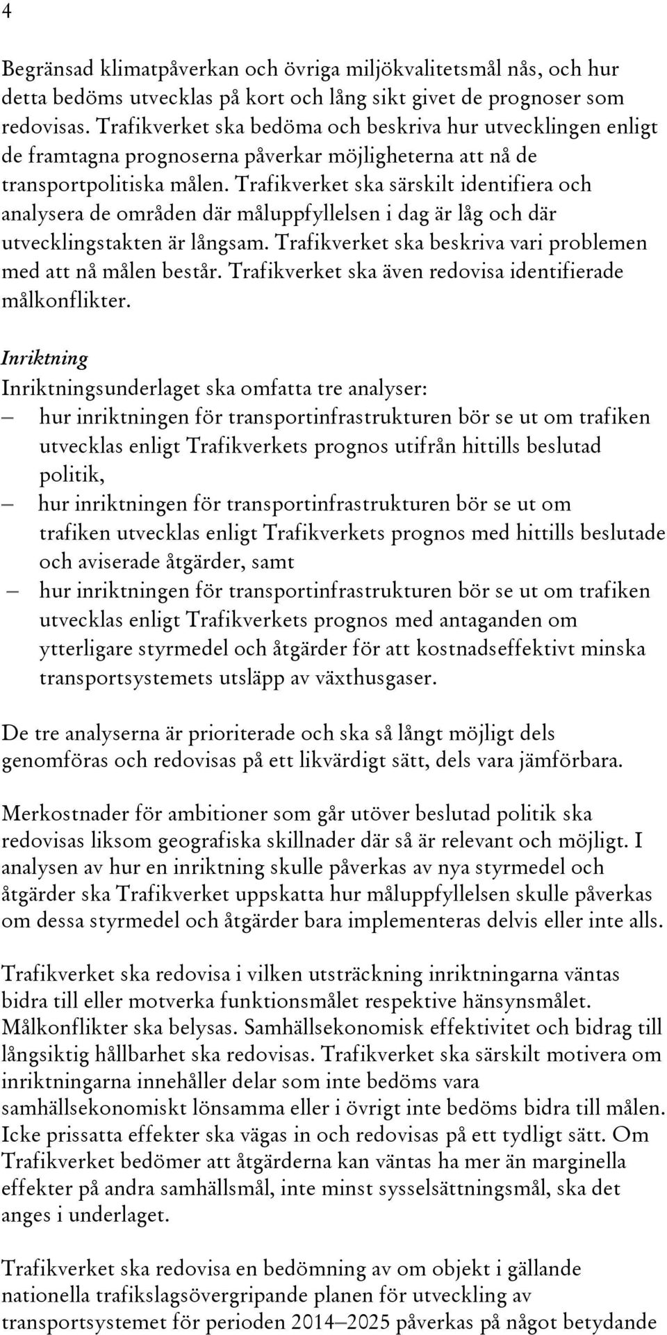 Trafikverket ska särskilt identifiera och analysera de områden där måluppfyllelsen i dag är låg och där utvecklingstakten är långsam. Trafikverket ska beskriva vari problemen med att nå målen består.