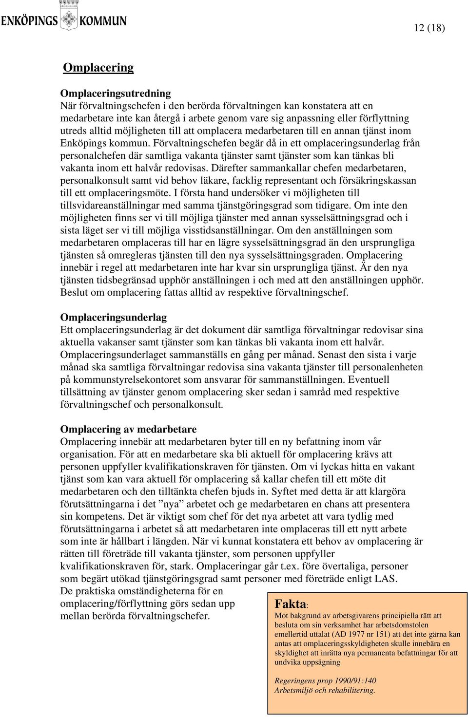 Förvaltningschefen begär då in ett omplaceringsunderlag från personalchefen där samtliga vakanta tjänster samt tjänster som kan tänkas bli vakanta inom ett halvår redovisas.