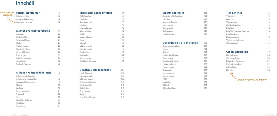 High-key 124 Fota i raw 182 Boken som videokurs 16 Kreativa verktyg 72 Sannas vardagsmix 128 Vattenstämplar 184 Vitbalans 74 Matt svartvitt 132 Säkerhetskopiering 186 Ljus och kontrast 76 Elins
