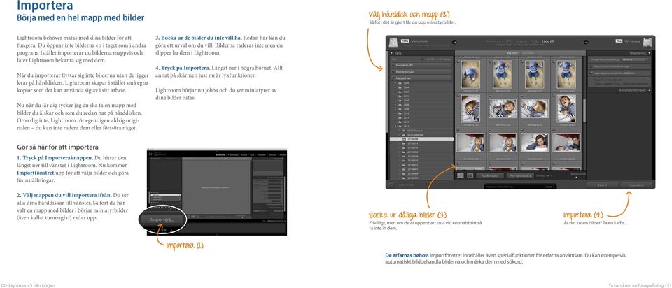 När du importerar flyttar sig inte bilderna utan de ligger kvar på hårddisken. Lightroom skapar i stället små egna kopior som det kan använda sig av i sitt arbete.