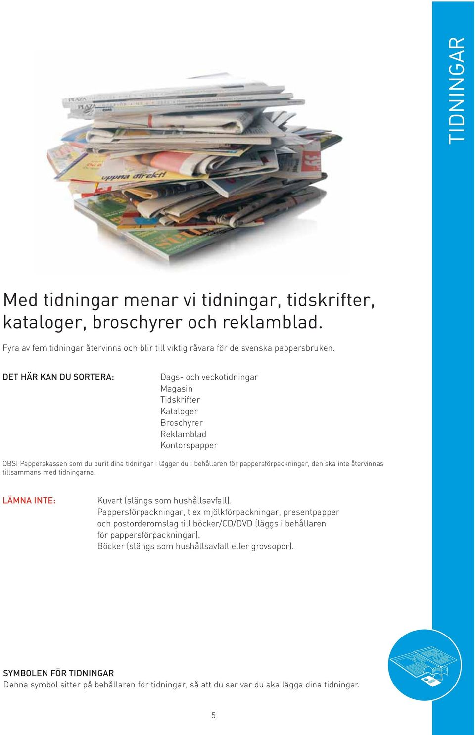 Papperskassen som du burit dina tidningar i lägger du i behållaren för pappersförpackningar, den ska inte återvinnas tillsammans med tidningarna. LÄMNA INTE: Kuvert (slängs som hushållsavfall).