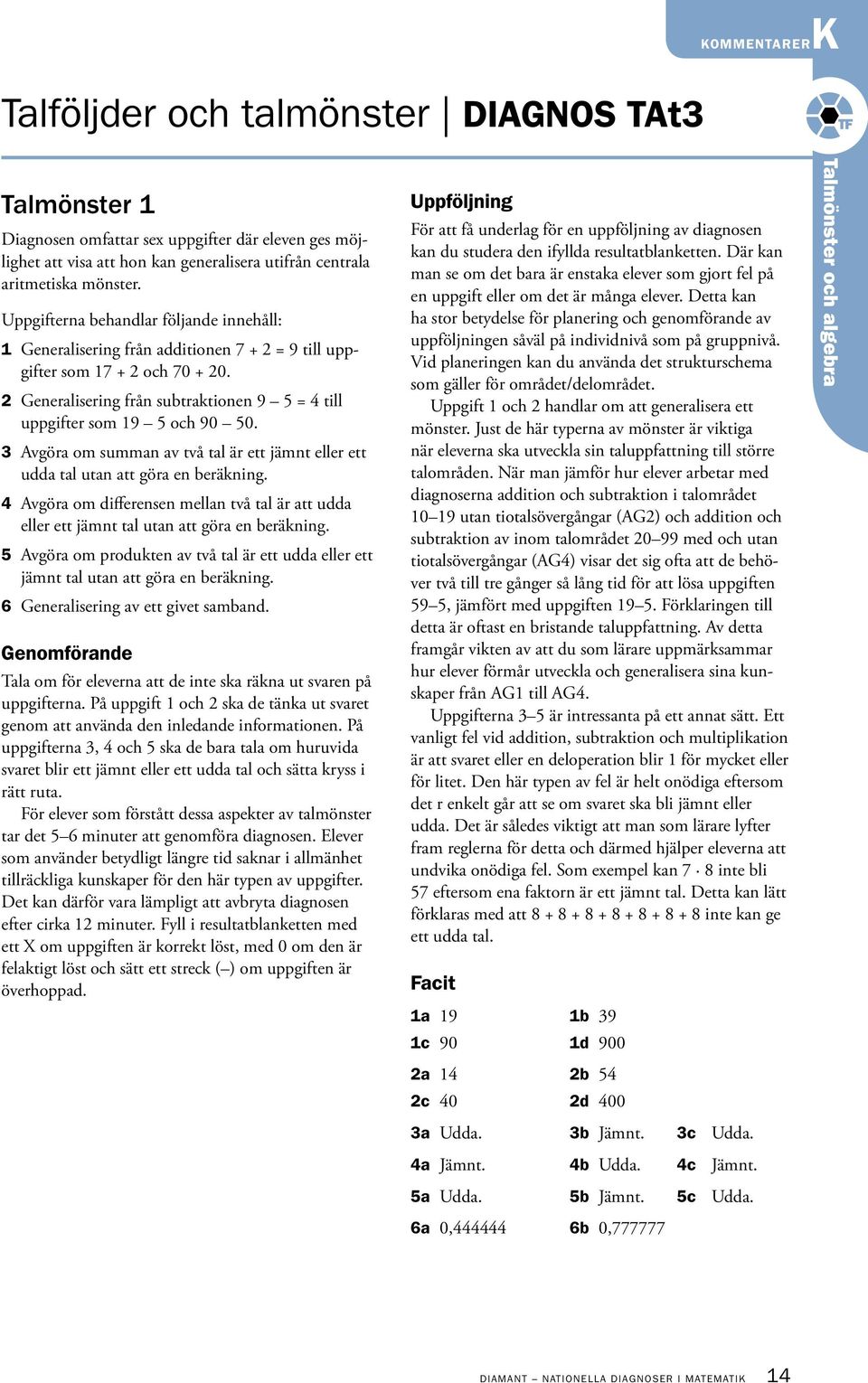 2 Generalisering från subtraktionen 9 5 = 4 till uppgifter som 19 5 och 90 50. 3 Avgöra om summan av två tal är ett jämnt eller ett udda tal utan att göra en beräkning.