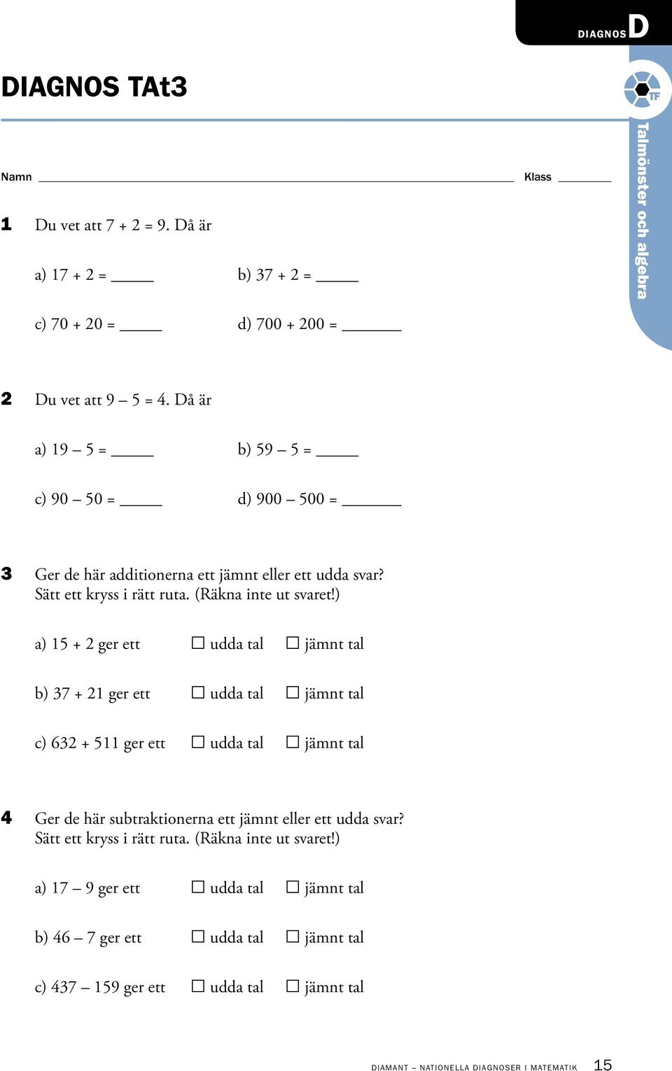 ) a) 15 + 2 ger ett udda tal jämnt tal b) 37 + 21 ger ett udda tal jämnt tal c) 632 + 511 ger ett udda tal jämnt tal 4 Ger de här subtraktionerna ett jämnt eller ett