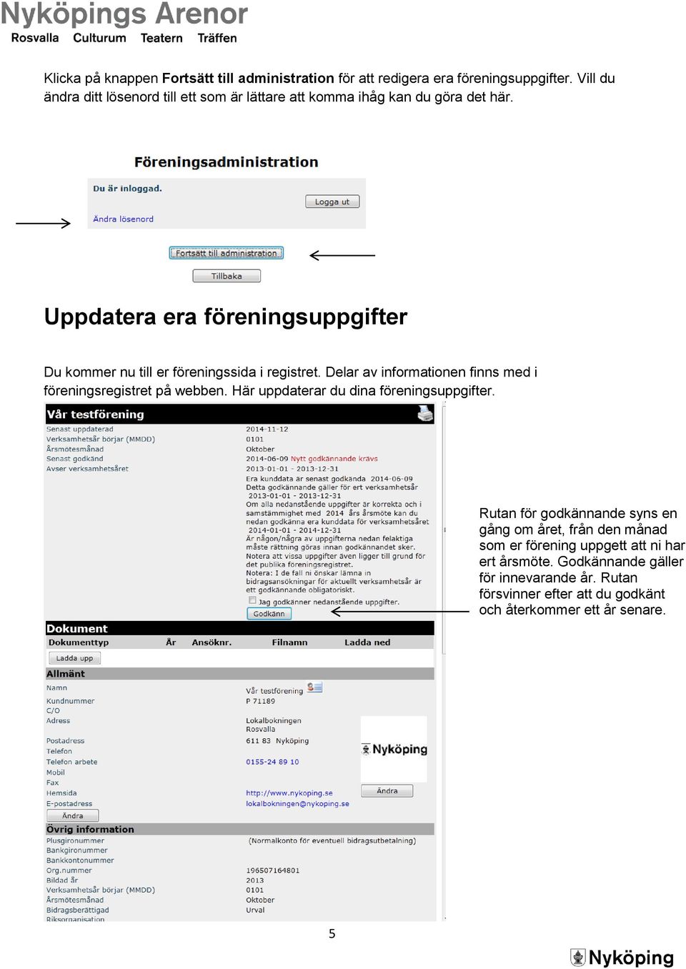 Uppdatera era föreningsuppgifter Du kommer nu till er föreningssida i registret. Delar av informationen finns med i föreningsregistret på webben.