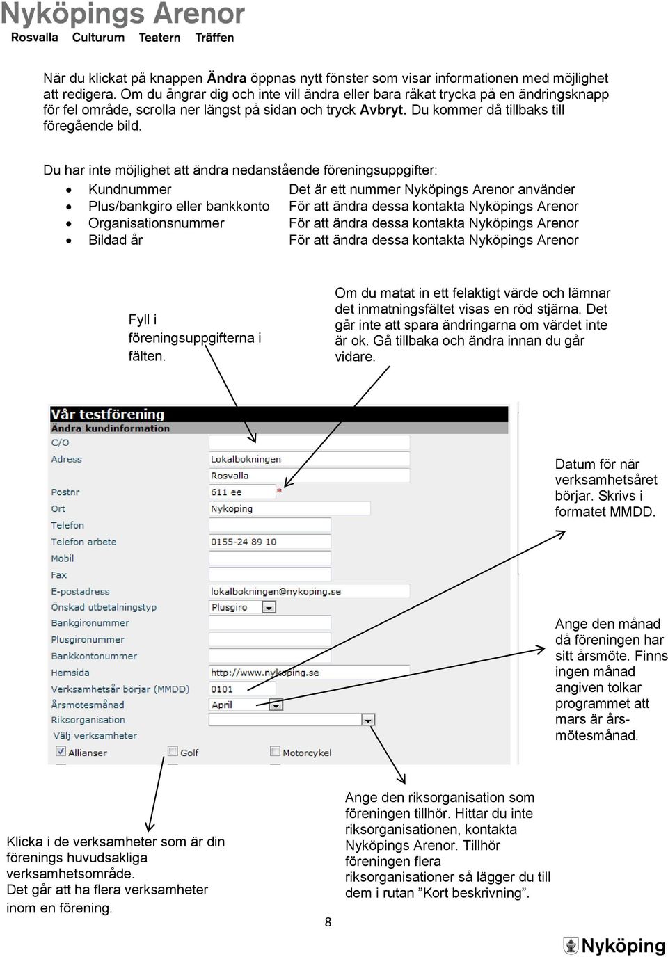 Du har inte möjlighet att ändra nedanstående föreningsuppgifter: Kundnummer Det är ett nummer Nyköpings Arenor använder Plus/bankgiro eller bankkonto För att ändra dessa kontakta Nyköpings Arenor