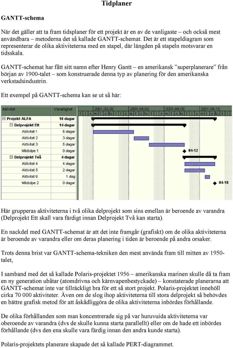 GANTT-schemat har fått sitt namn efter Henry Gantt en amerikansk superplanerare från början av 1900-talet som konstruerade denna typ av planering för den amerikanska verkstadsindustrin.