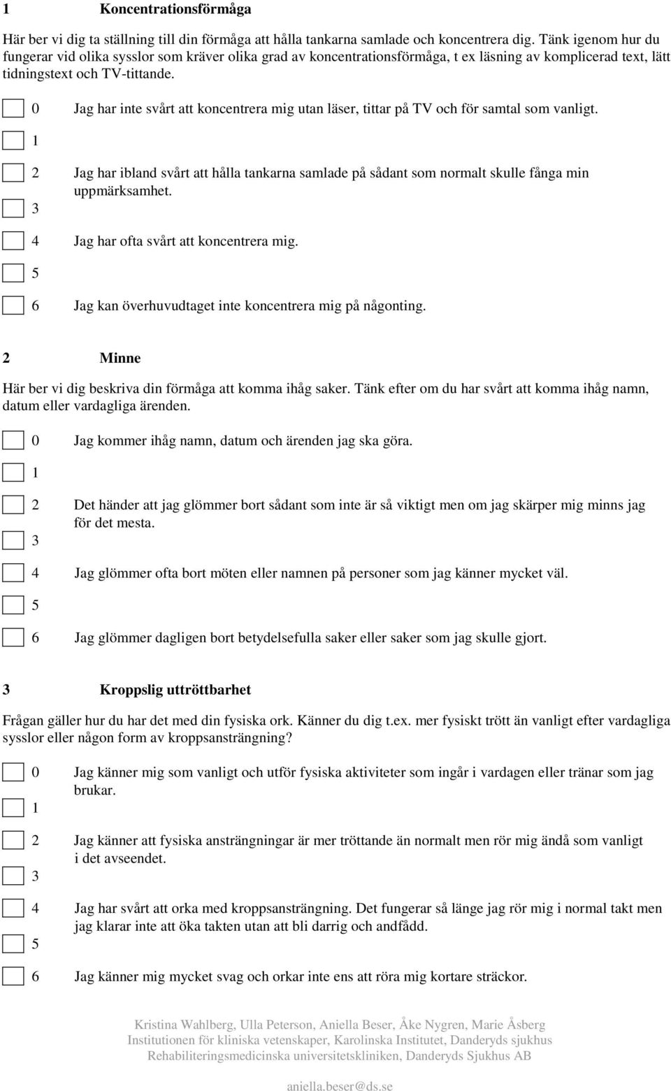 0 Jag har inte svårt att koncentrera mig utan läser, tittar på TV och för samtal som vanligt. 2 Jag har ibland svårt att hålla tankarna samlade på sådant som normalt skulle fånga min uppmärksamhet.