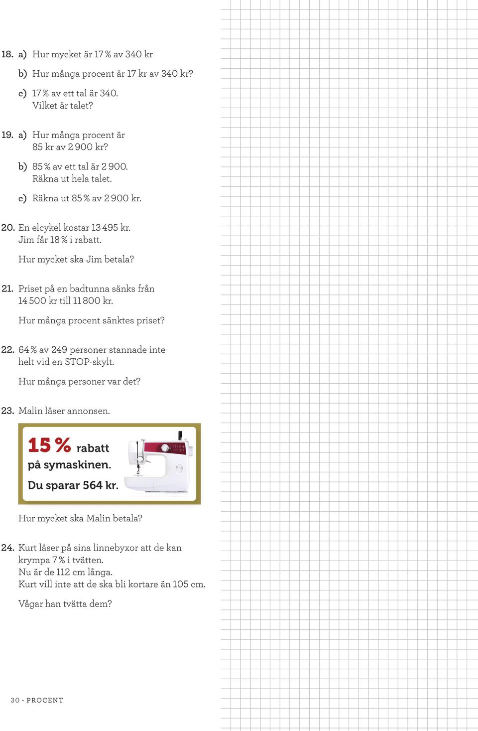 Hur många procent sänktes priset? 22. 64 % av 249 personer stannade inte helt vid en STOP-skylt. Hur många personer var det? 23. Malin läser annonsen. 15 % rabatt på symaskinen. Du sparar 564 kr.