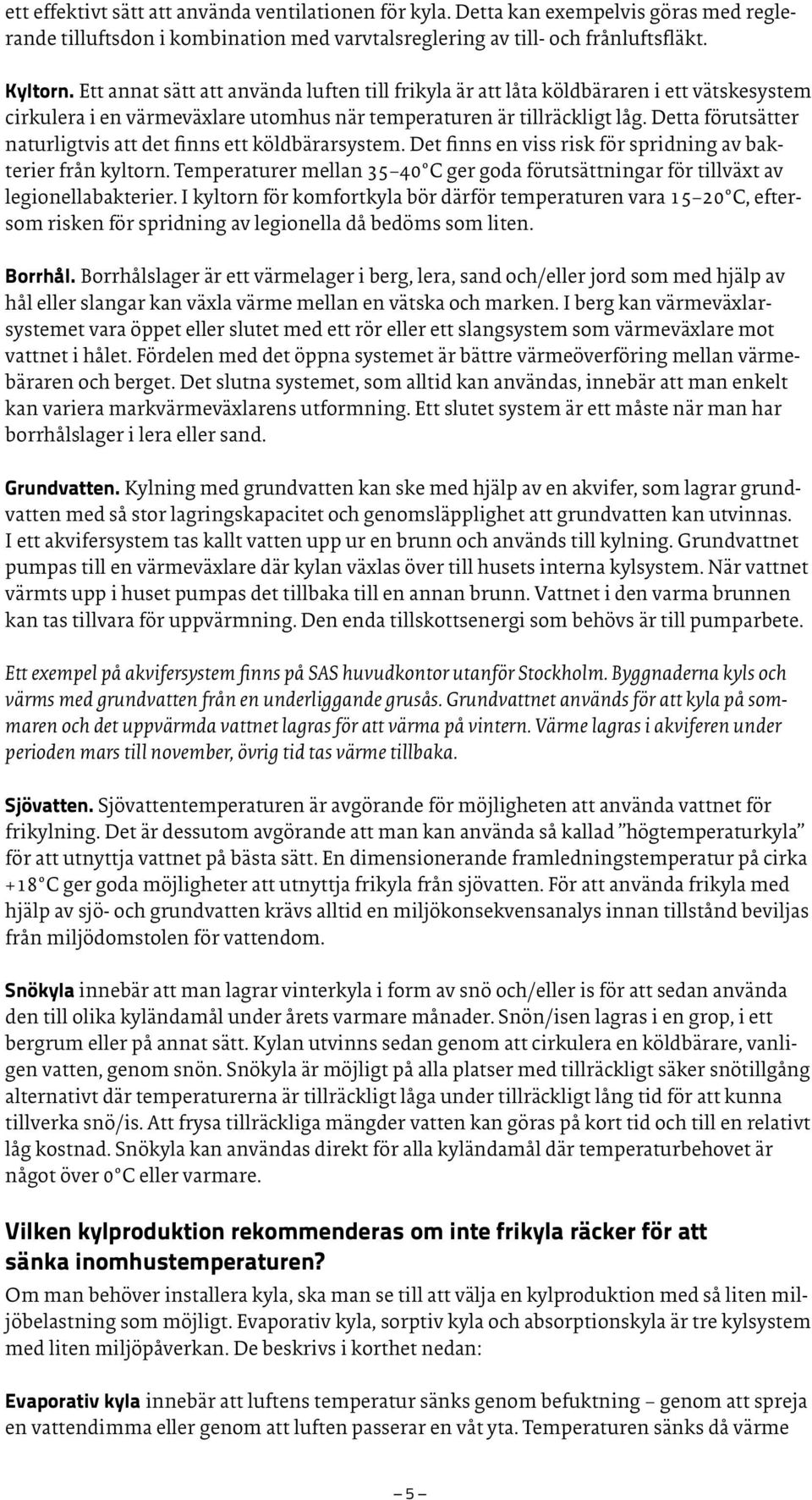 Detta förutsätter naturligtvis att det finns ett köldbärarsystem. Det finns en viss risk för spridning av bakterier från kyltorn.