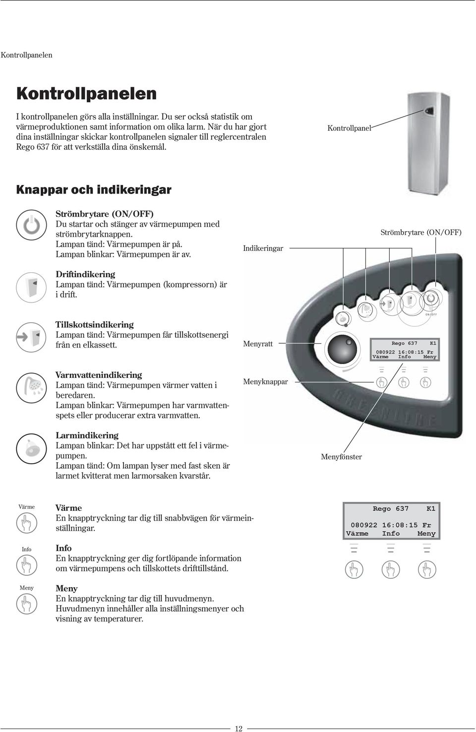 Knappar och indikeringar Kontrollpanel Strömbrytare (ON/OFF) Du startar och stänger av värmepumpen med strömbrytarknappen. Lampan tänd: Värmepumpen är på. Lampan blinkar: Värmepumpen är av.