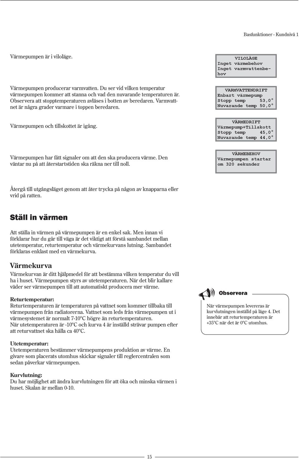 VILOLÄGE Inget värmebehov Inget varmvattenbehov VARMVATTENDRIFT Enbart värmepump Stopp temp 53,0 Nuvarande temp 50,0 VÄRMEDRIFT Värmepump+Tillskott Stopp temp 45,0 Nuvarande temp 44,0 Värmepumpen har