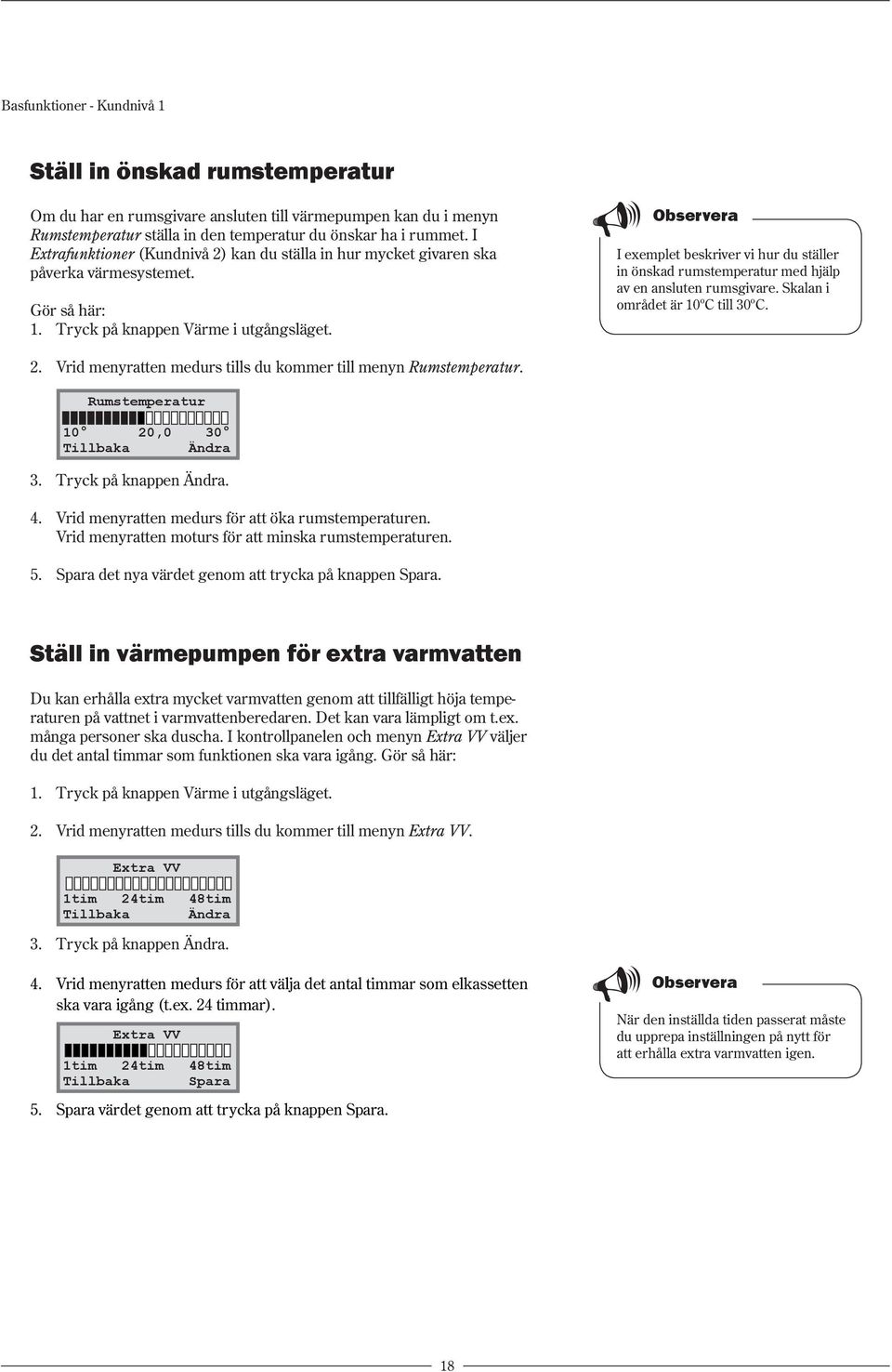 I exemplet beskriver vi hur du ställer in önskad rumstemperatur med hjälp av en ansluten rumsgivare. Skalan i området är 10ºC till 30ºC. Rumstemperatur 10 20,0 30 Tillbaka Ändra 3.