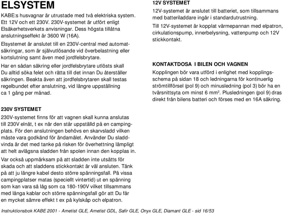 Elsystemet är anslutet till en 230V-central med automatsäkringar, som är självutlösande vid överbelastning eller kortslutning samt även med jordfelsbrytare.
