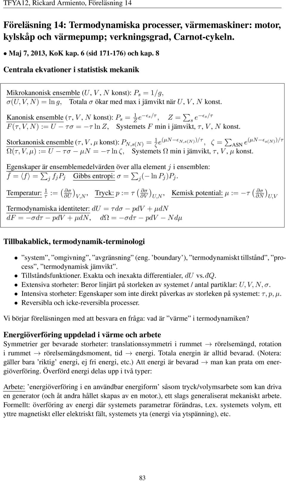 Kanonisk ensemble τ,v, N konst):p s = 1 Z e ǫs/τ, Z = s e ǫs/τ Fτ,V,N) := U τσ = nz, SystemetsF min i jämvikt, τ,v, N konst.