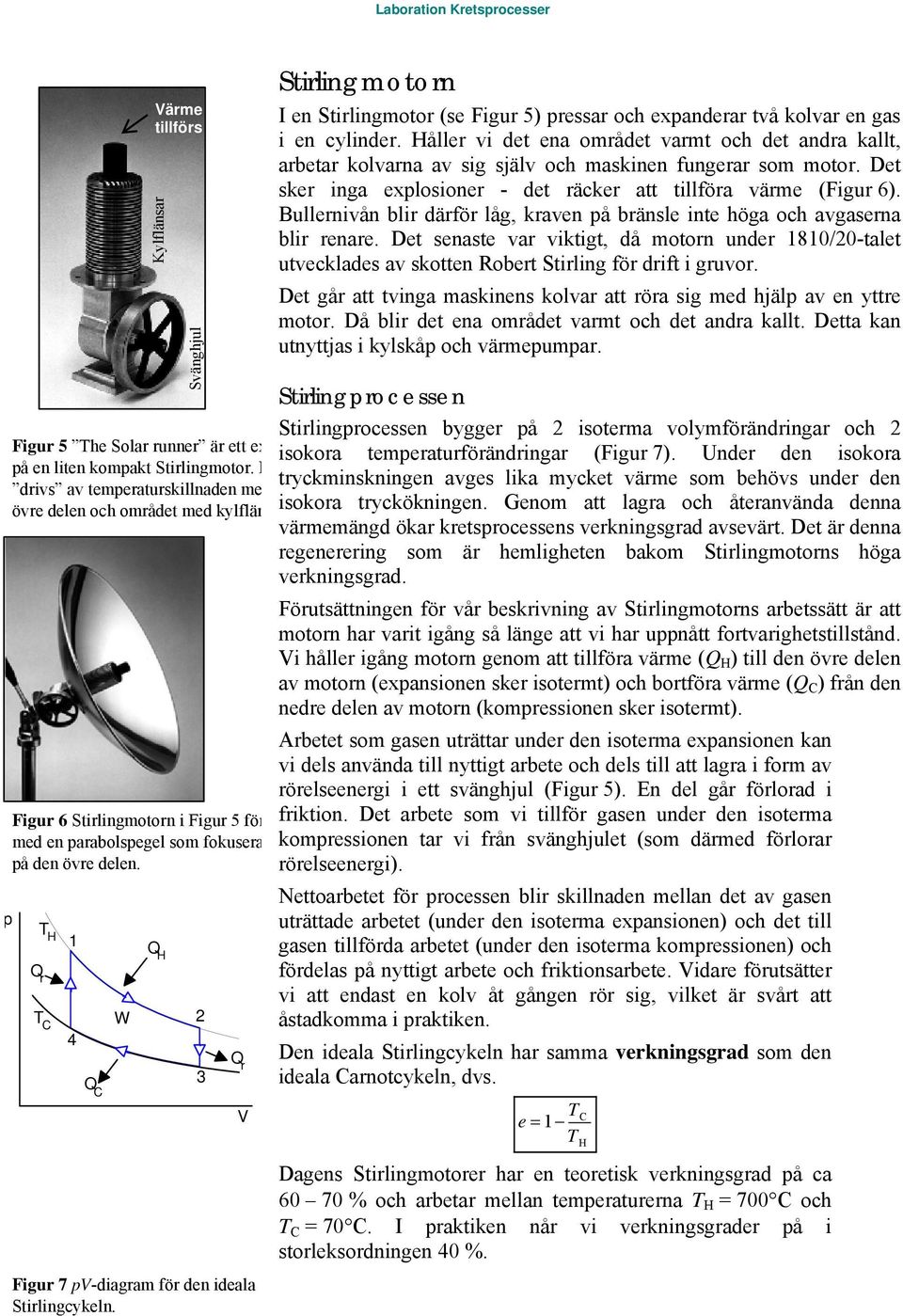 Q r T H T C 1 4 Q C W Q H 2 3 Q r Figur 7 pv-diagram för den ideala Stirlingcykeln. V Stirlingmotorn I en Stirlingmotor (se Figur 5) pressar och expanderar två kolvar en gas i en cylinder.