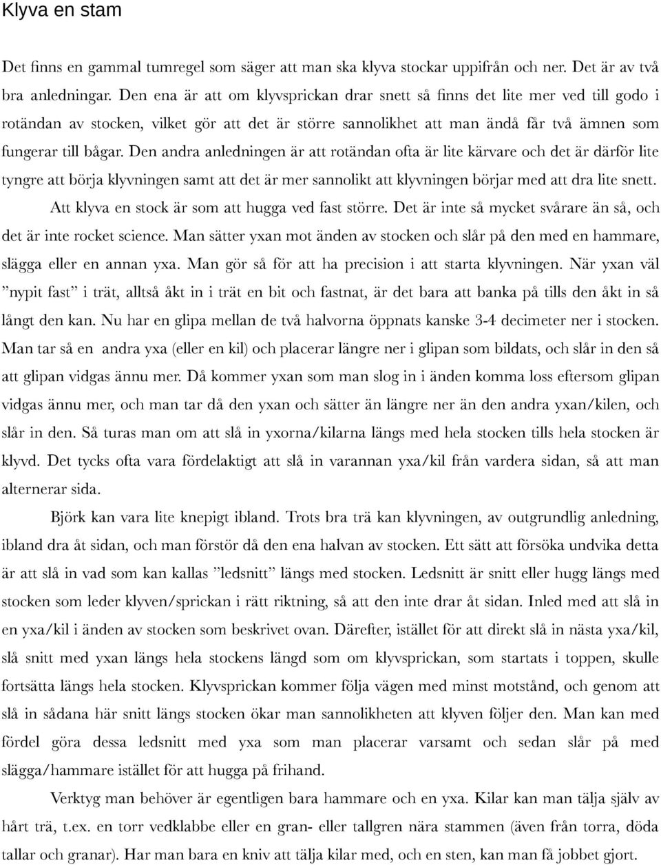 Den andra anledningen är att rotändan ofta är lite kärvare och det är därför lite tyngre att börja klyvningen samt att det är mer sannolikt att klyvningen börjar med att dra lite snett.