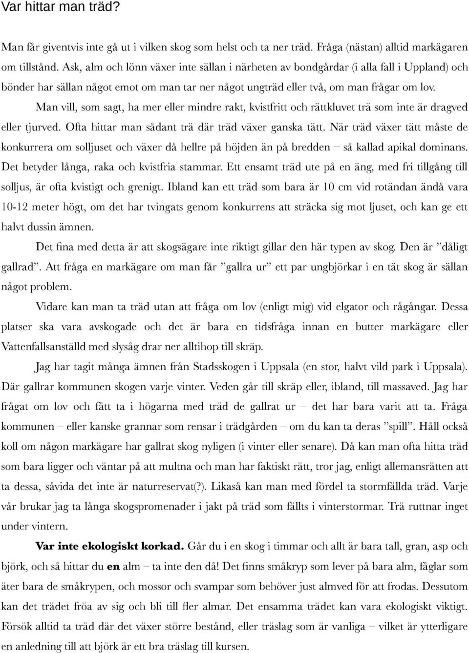 Man vill, som sagt, ha mer eller mindre rakt, kvistfritt och rättkluvet trä som inte är dragved eller tjurved. Ofta hittar man sådant trä där träd växer ganska tätt.