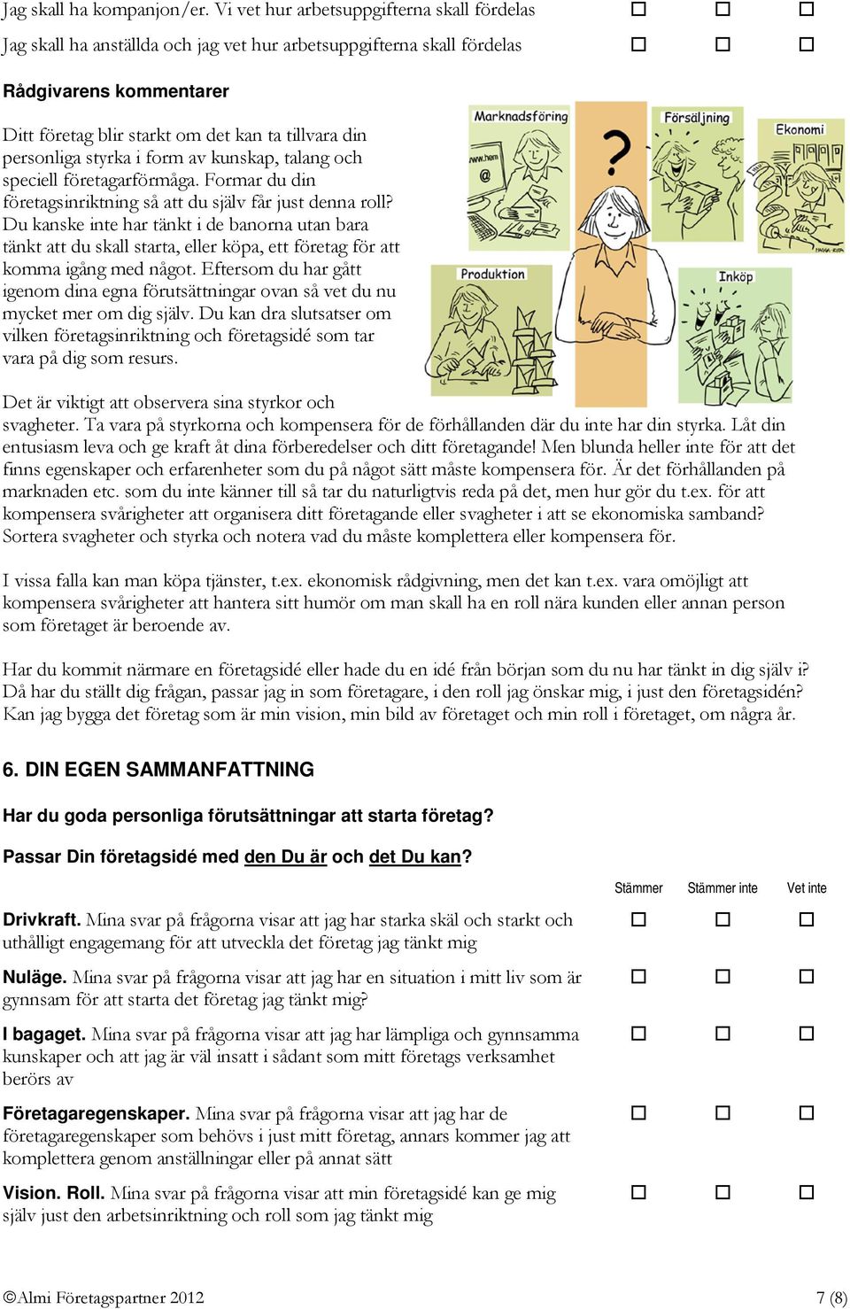 personliga styrka i form av kunskap, talang och speciell företagarförmåga. Formar du din företagsinriktning så att du själv får just denna roll?