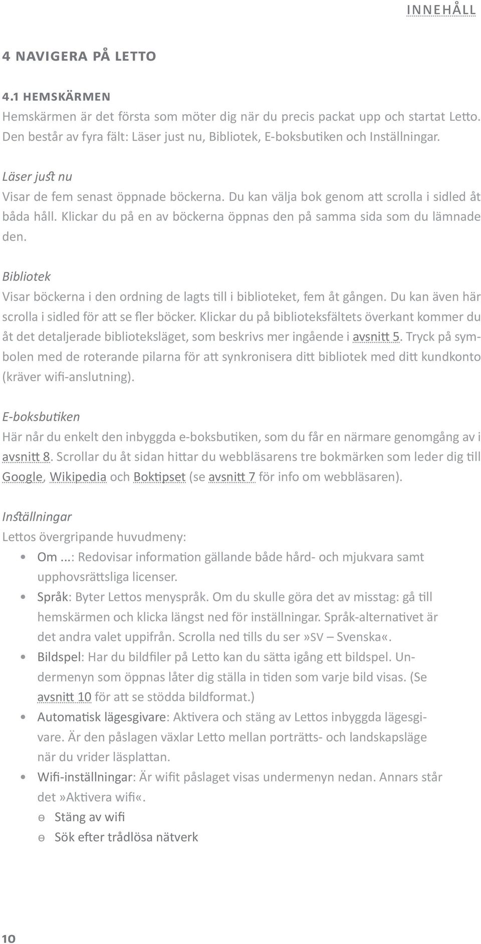 Klickar du på en av böckerna öppnas den på samma sida som du lämnade den. Bibliotek Visar böckerna i den ordning de lagts till i biblioteket, fem åt gången.
