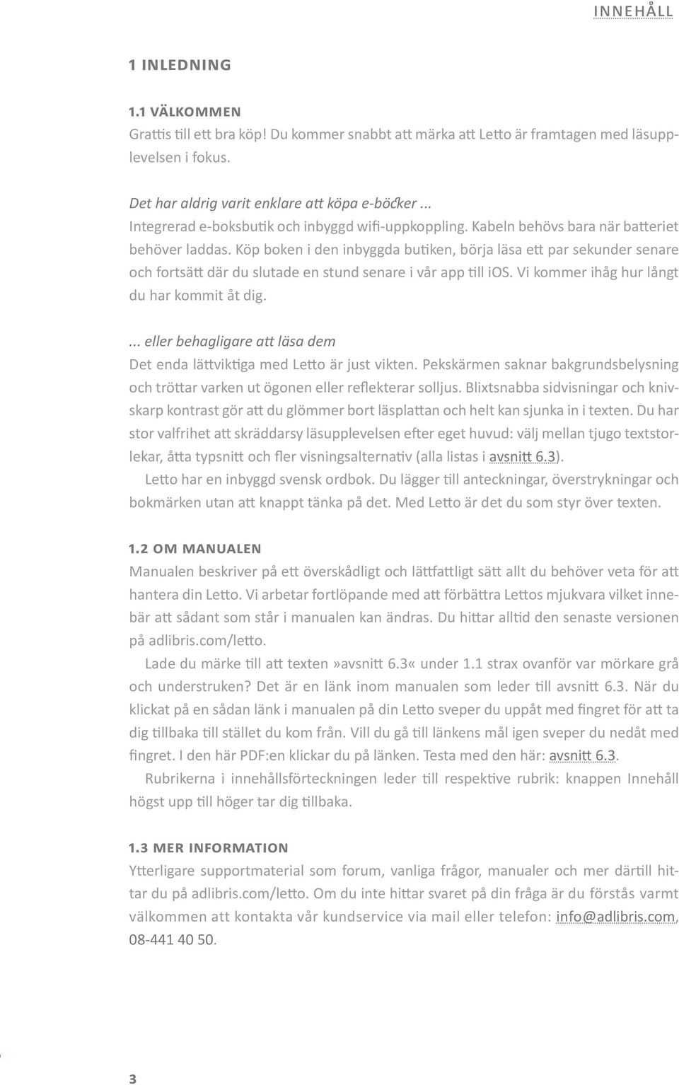 Köp boken i den inbyggda butiken, börja läsa ett par sekunder senare och fortsätt där du slutade en stund senare i vår app till ios. Vi kommer ihåg hur långt du har kommit åt dig.