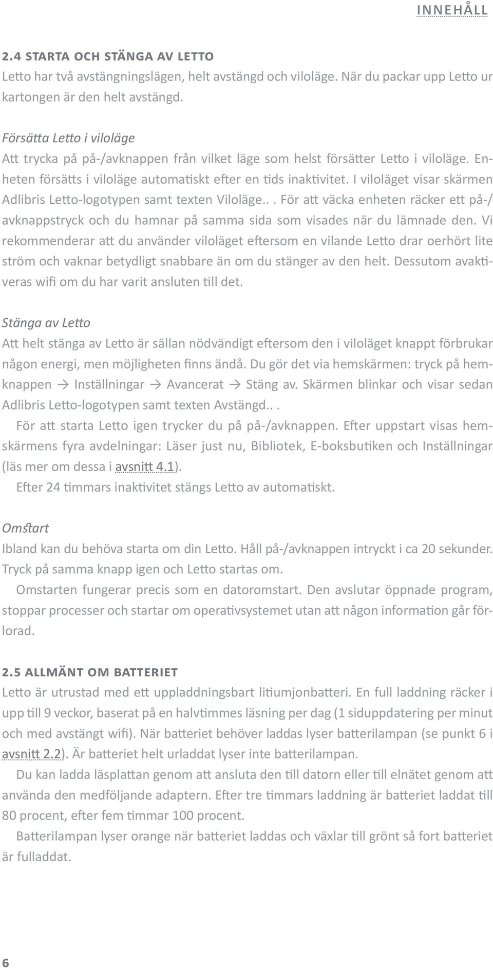 I viloläget visar skärmen Adlibris Letto-logotypen samt texten Viloläge... För att väcka enheten räcker ett på-/ avknappstryck och du hamnar på samma sida som visades när du lämnade den.