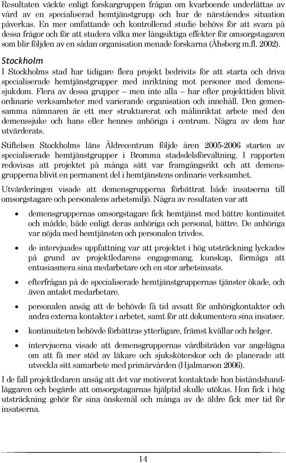 forskarna (Åhsberg m.fl. 2002). Stockholm I Stockholms stad har tidigare flera projekt bedrivits för att starta och driva specialiserade hemtjänstgrupper med inriktning mot personer med demenssjukdom.