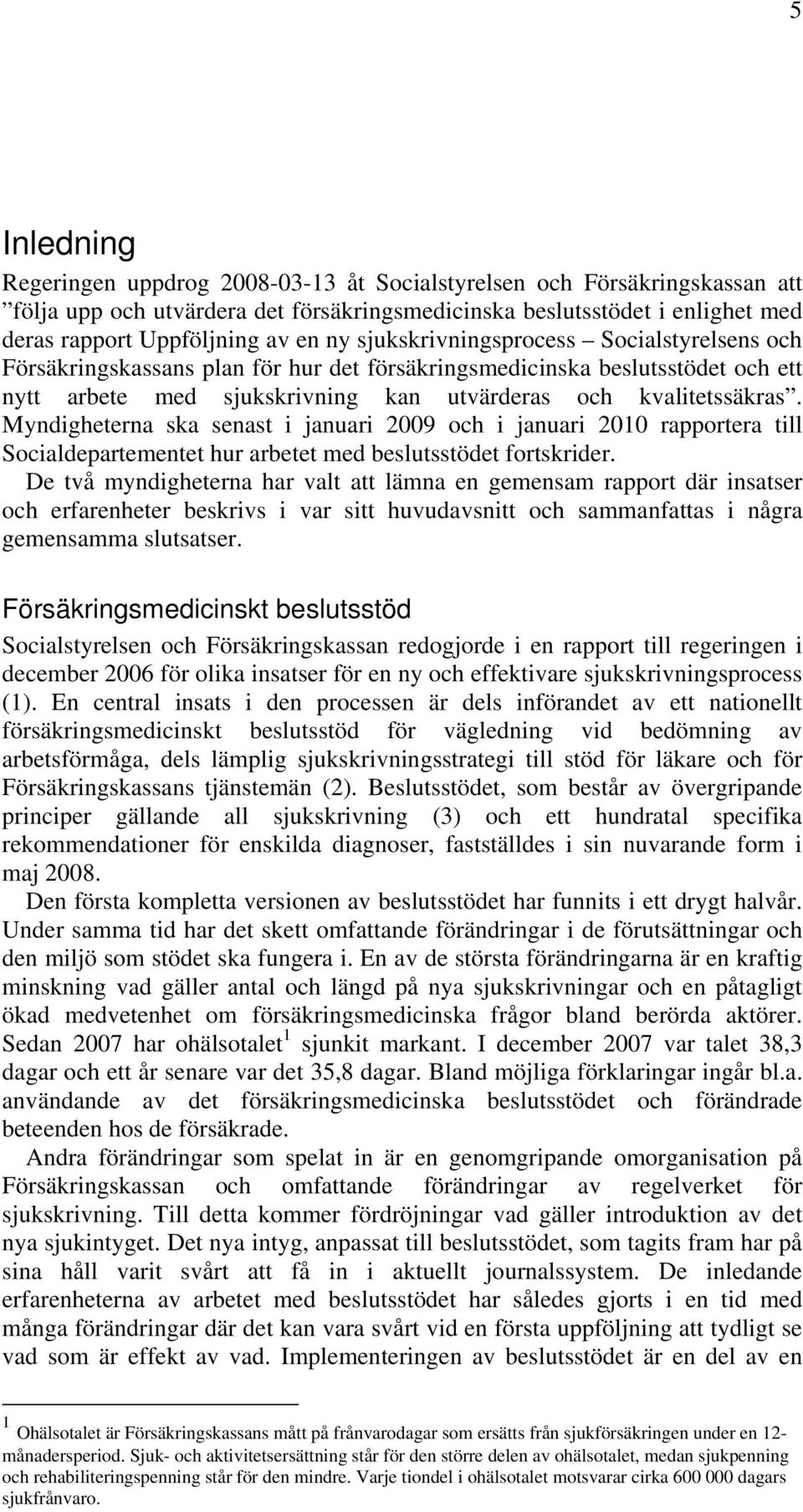 Myndigheterna ska senast i januari 2009 och i januari 2010 rapportera till Socialdepartementet hur arbetet med beslutsstödet fortskrider.