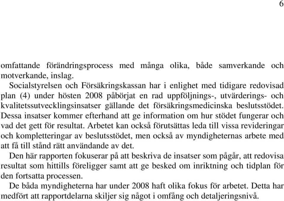 försäkringsmedicinska beslutsstödet. Dessa insatser kommer efterhand att ge information om hur stödet fungerar och vad det gett för resultat.