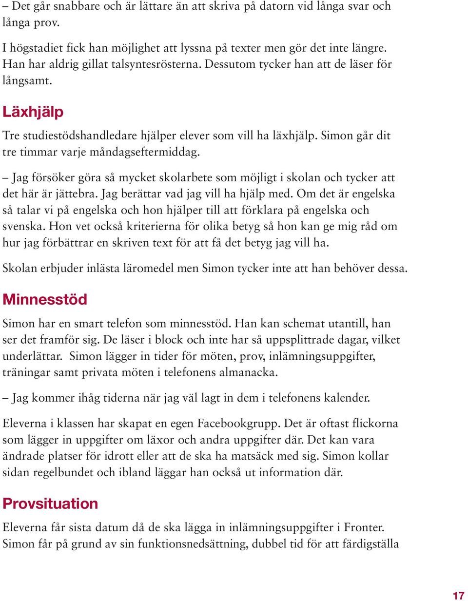 Simon går dit tre timmar varje måndagseftermiddag. Jag försöker göra så mycket skolarbete som möjligt i skolan och tycker att det här är jättebra. Jag berättar vad jag vill ha hjälp med.