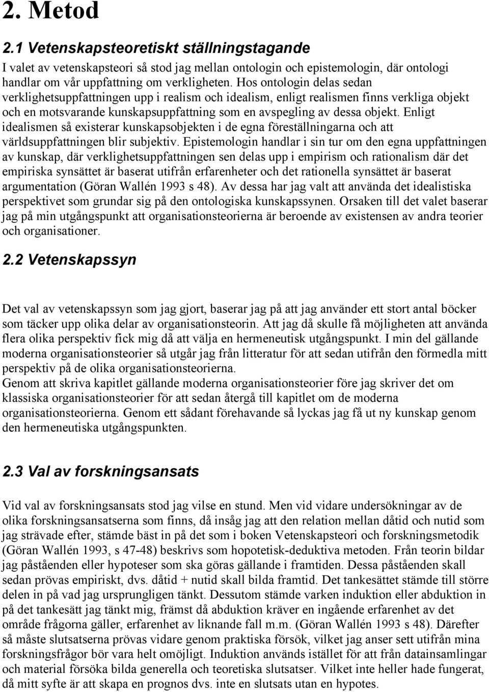 Enligt idealismen så existerar kunskapsobjekten i de egna föreställningarna och att världsuppfattningen blir subjektiv.