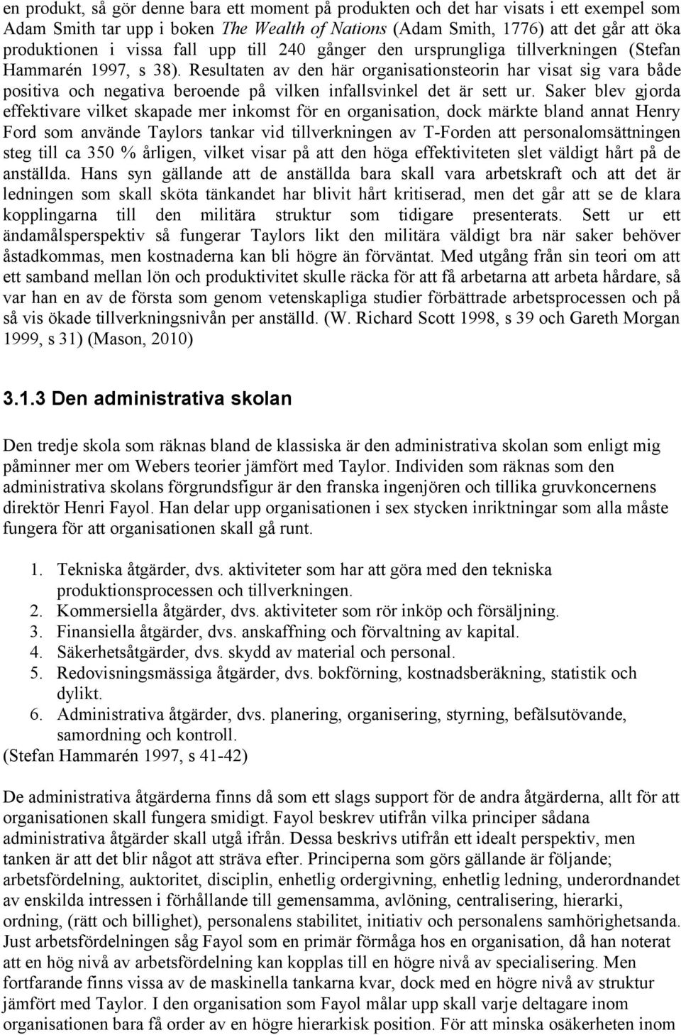 Resultaten av den här organisationsteorin har visat sig vara både positiva och negativa beroende på vilken infallsvinkel det är sett ur.