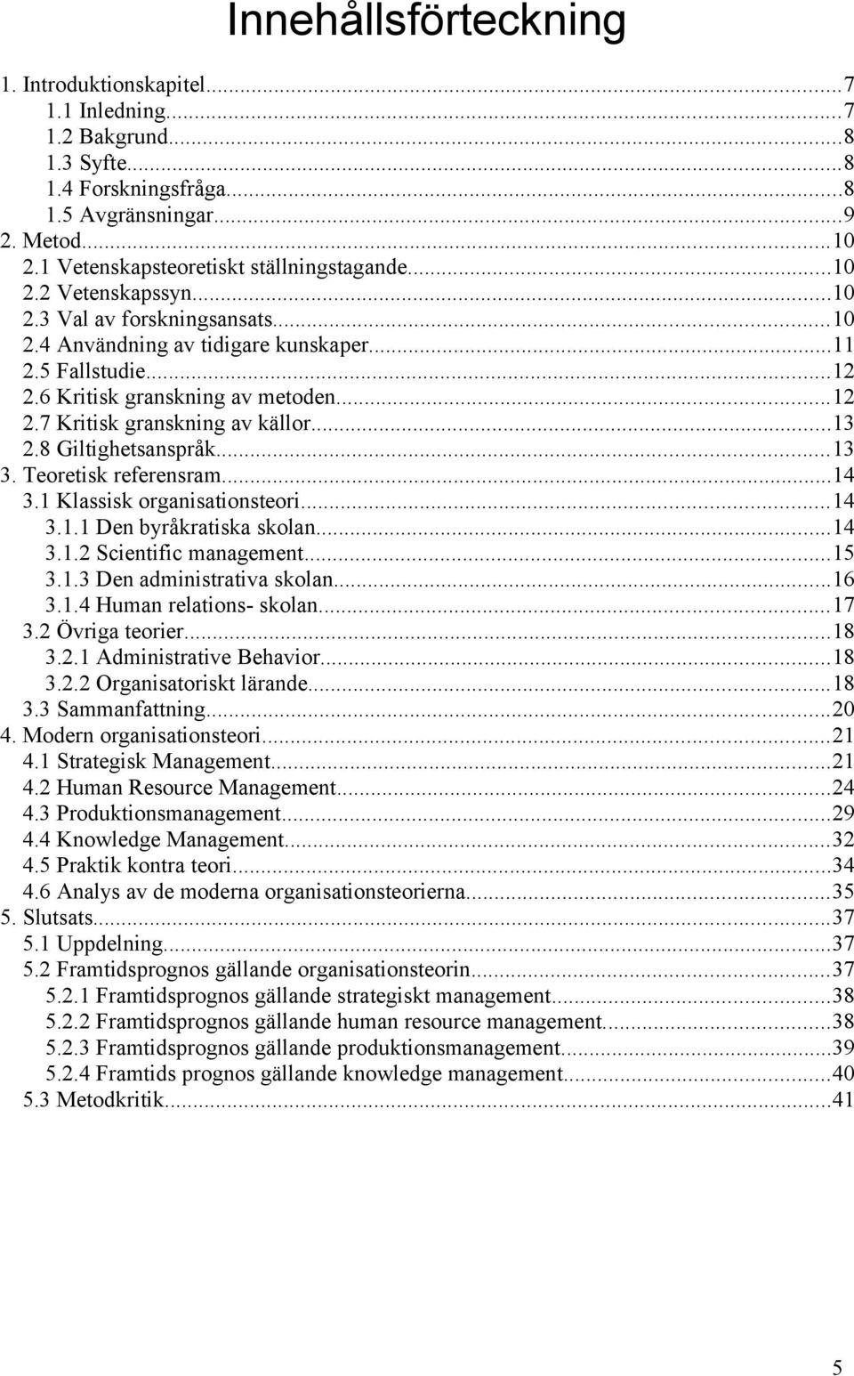 ..12 2.7 Kritisk granskning av källor...13 2.8 Giltighetsanspråk...13 3. Teoretisk referensram...14 3.1 Klassisk organisationsteori...14 3.1.1 Den byråkratiska skolan...14 3.1.2 Scientific management.