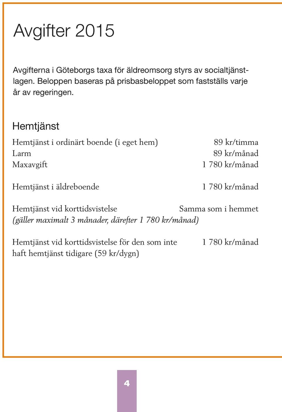 Hemtjänst Hemtjänst i ordinärt boende (i eget hem) Larm Maxavgift Hemtjänst i äldreboende 89 kr/timma 89 kr/månad 1 780