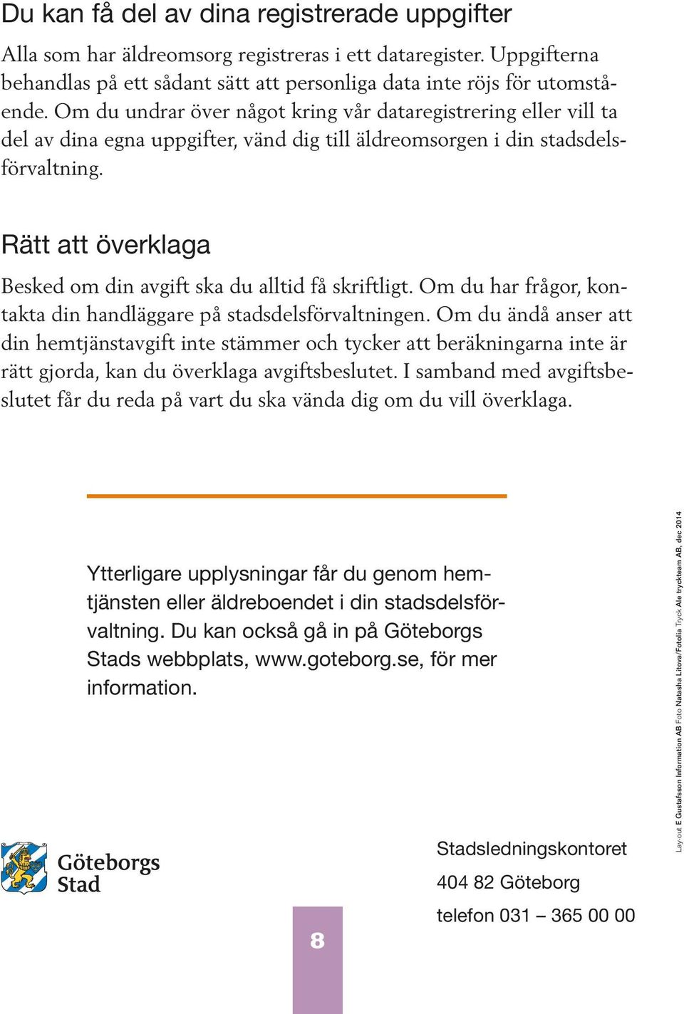 Rätt att överklaga Besked om din avgift ska du alltid få skriftligt. Om du har frågor, kontakta din handläggare på stadsdelsförvaltningen.