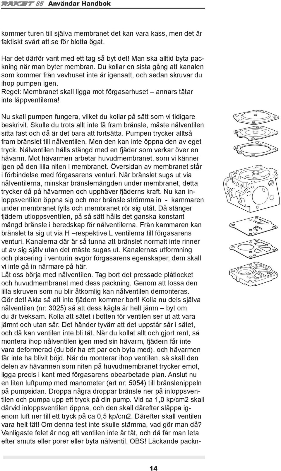 Nu skall pumpen fungera, vilket du kollar på sätt som vi tidigare beskrivit. Skulle du trots allt inte få fram bränsle, måste nålventilen sitta fast och då är det bara att fortsätta.