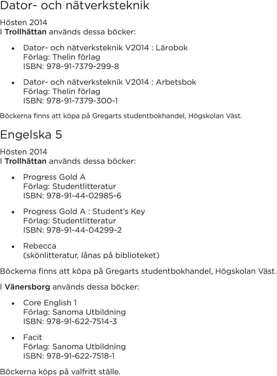 Engelska 5 Progress Gold A ISBN: 978-91-44-02985-6 Progress Gold A : Student s Key ISBN: 978-91-44-04299-2 Rebecca (skönlitteratur, lånas på biblioteket)