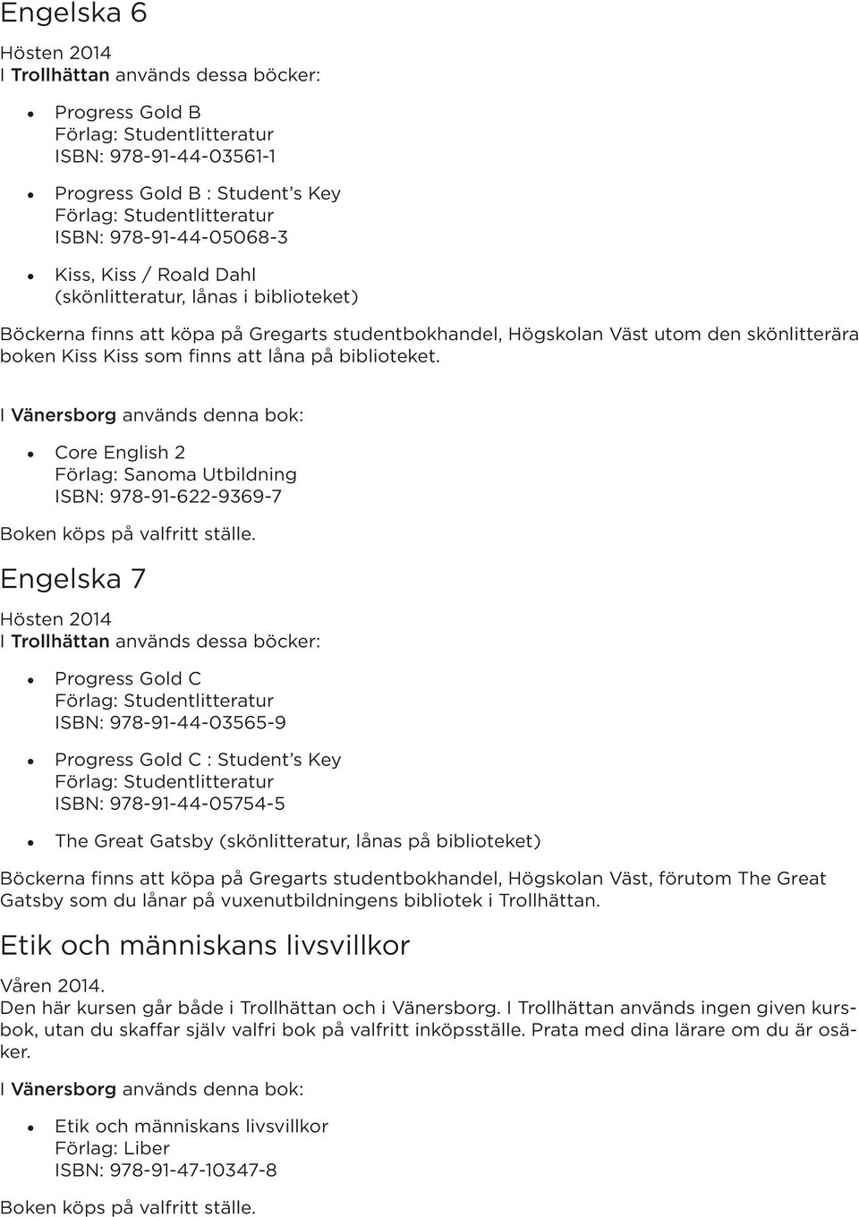 Core English 2 ISBN: 978-91-622-9369-7 Engelska 7 Progress Gold C ISBN: 978-91-44-03565-9 Progress Gold C : Student s Key ISBN: 978-91-44-05754-5 The Great Gatsby (skönlitteratur, lånas på