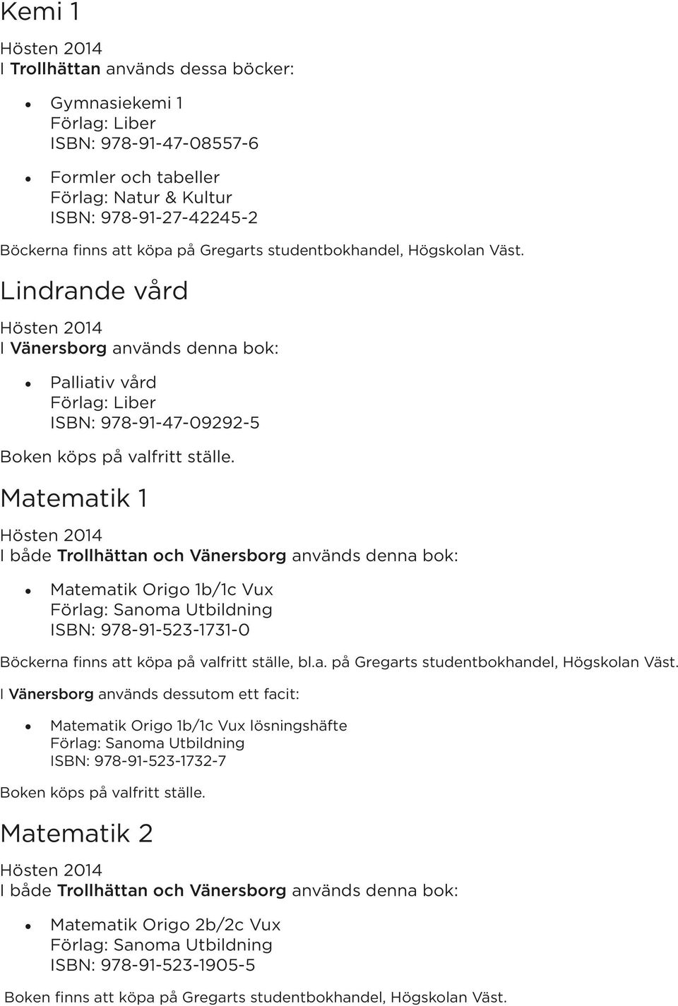 Lindrande vård Palliativ vård ISBN: 978-91-47-09292-5 Matematik 1 Matematik Origo 1b/1c Vux ISBN: 978-91-523-1731-0 Böckerna finns att köpa