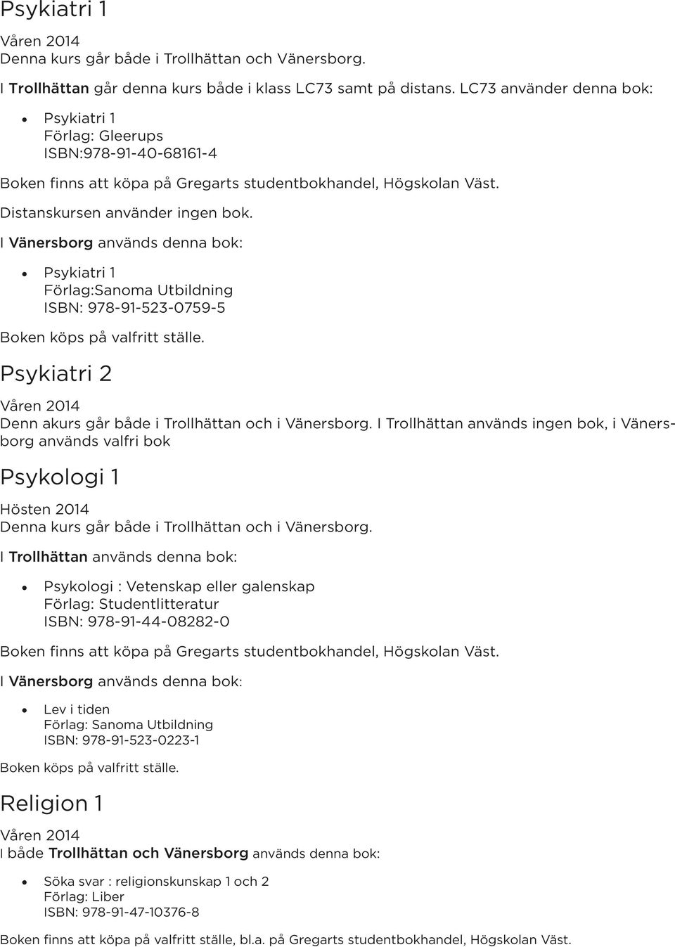 Psykiatri 1 Förlag:Sanoma Utbildning ISBN: 978-91-523-0759-5 Psykiatri 2 Denn akurs går både i Trollhättan och i Vänersborg.