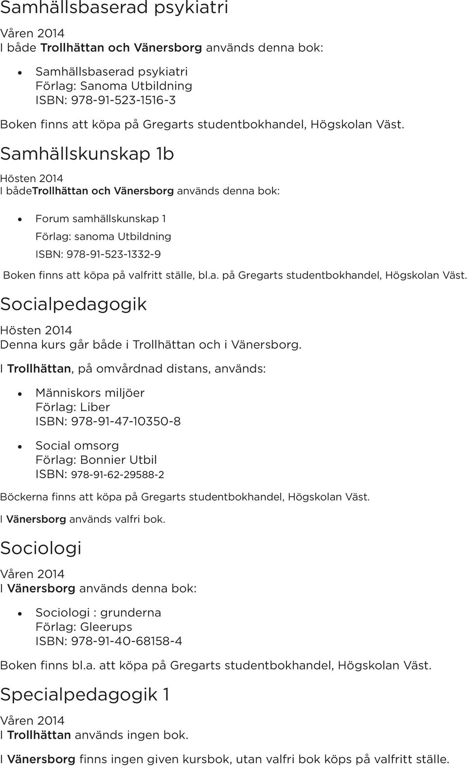 I Trollhättan, på omvårdnad distans, används: Människors miljöer ISBN: 978-91-47-10350-8 Social omsorg Förlag: Bonnier Utbil ISBN: 978-91-62-29588-2 Böckerna finns att köpa på Gregarts