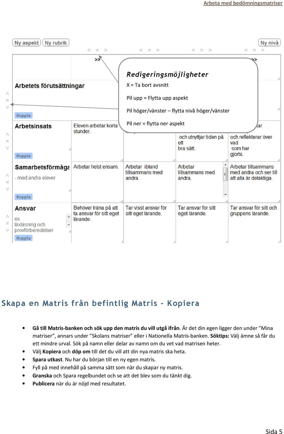 Är det din egen ligger den under Mina matriser, annars under Skolans matriser eller i Nationella Matris-banken. Söktips: Välj ämne så får du ett mindre urval.