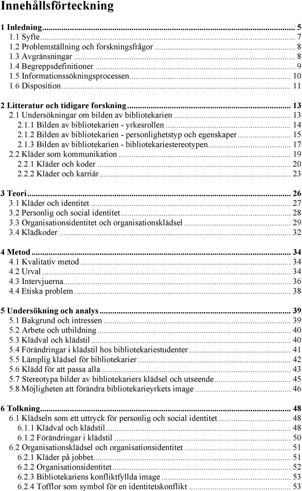 .. 15 2.1.3 Bilden av bibliotekarien - bibliotekariestereotypen... 17 2.2 Kläder som kommunikation... 19 2.2.1 Kläder och koder... 20 2.2.2 Kläder och karriär... 23 3 Teori... 26 3.