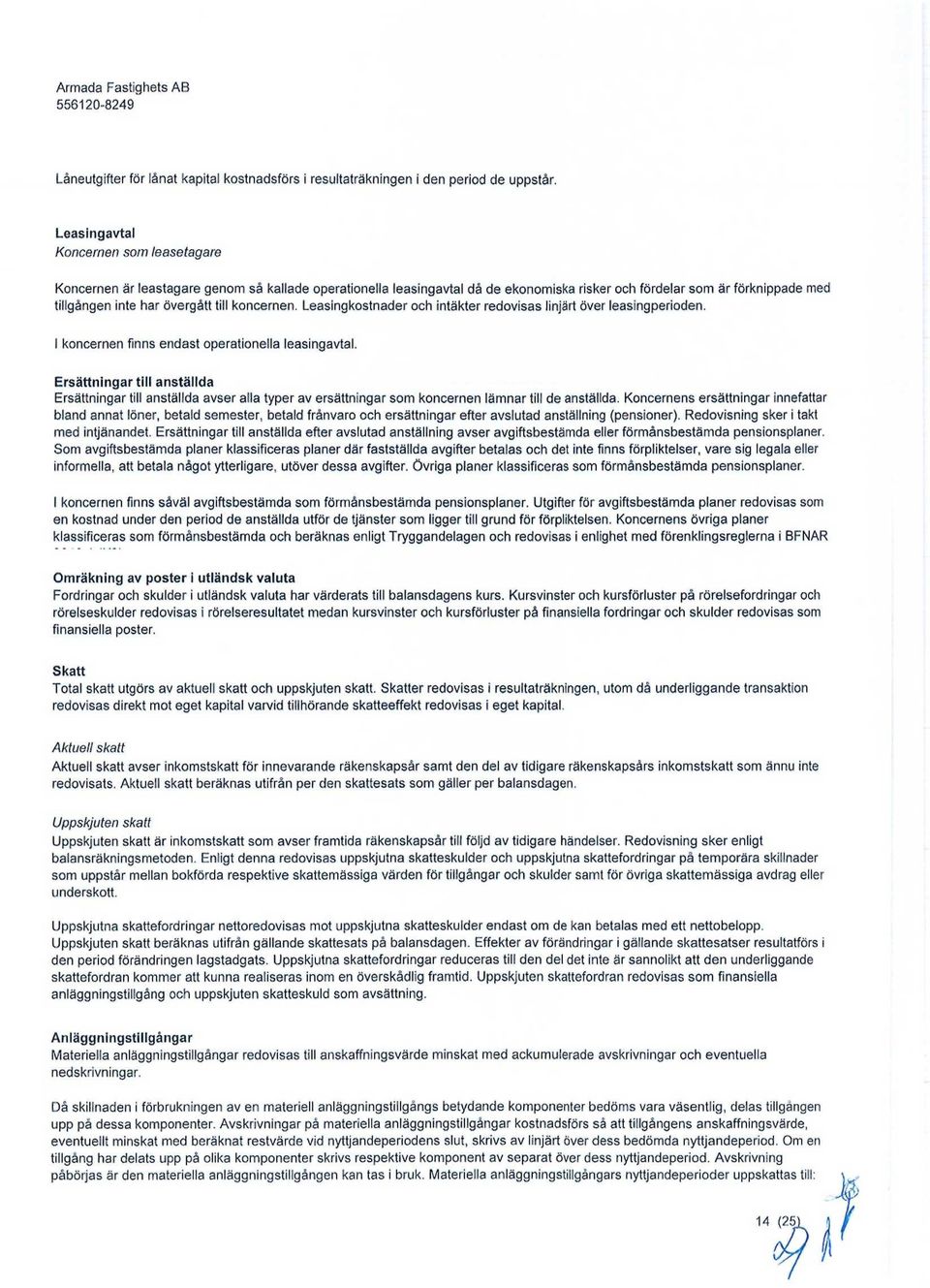 till koncernen. Leasingkostnader och intäkter redovisas linjärt över leasingperioden. I koncernen finns endast operationella leasingavtal.