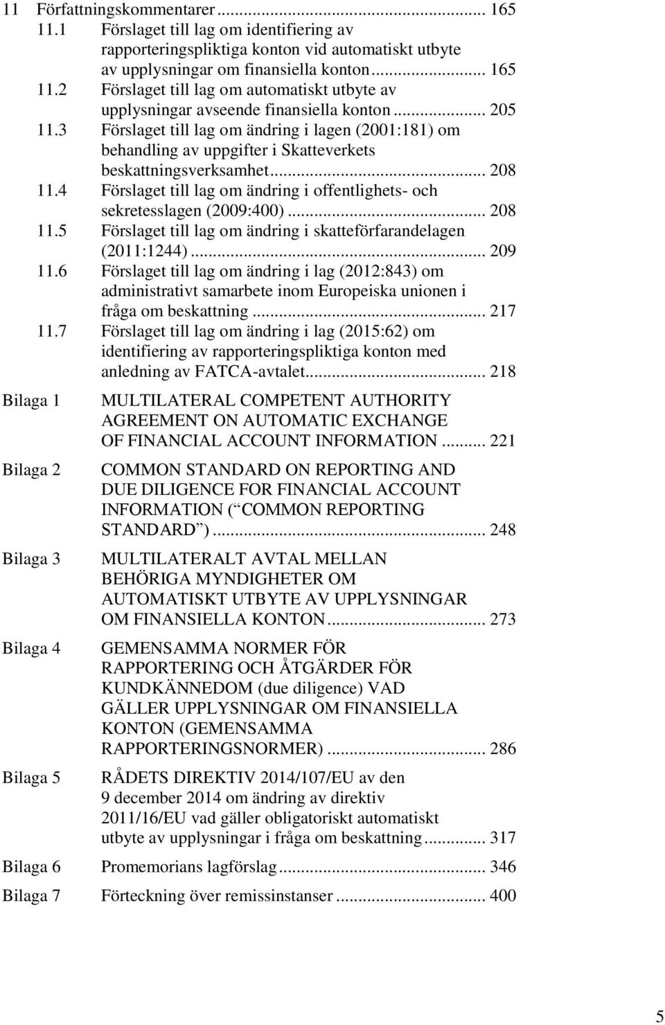 4 Förslaget till lag om ändring i offentlighets- och sekretesslagen (2009:400)... 208 11.5 Förslaget till lag om ändring i skatteförfarandelagen (2011:1244)... 209 11.